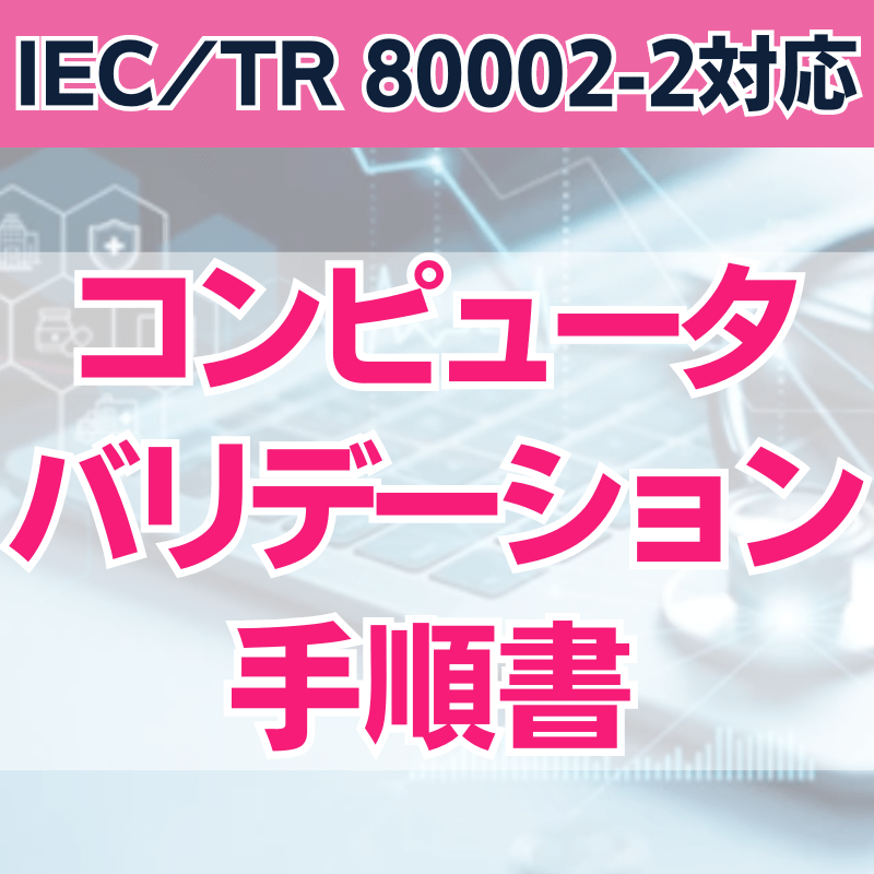 【IEC/TR 80002-2対応】 コンピュータバリデーション手順書